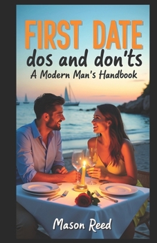Paperback First Date Dos and Don'ts - A Modern Man's Handbook: Essential Tips for Nailing Your First Date with Confidence Book