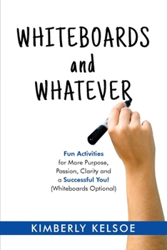 Paperback Whiteboards and Whatever: Fun Activities for More Purpose, Passion, Clarity and a Successful You! (Whiteboards Optional) Book