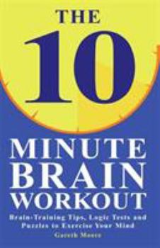 10-Minute Brain Teasers: Brain-Training Tips, Logic Tests, and Puzzles to Exercise Your Mind