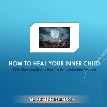 Paperback How to Heal Your Inner Child: 5 Life-Changing Steps to Heal The Hurt & Take Back Your Life Book