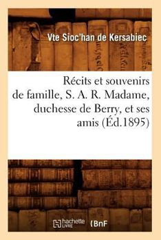 Ra(c)Cits Et Souvenirs de Famille, S. A. R. Madame, Duchesse de Berry, Et Ses Amis (A0/00d.1895)