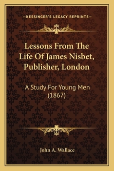 Paperback Lessons From The Life Of James Nisbet, Publisher, London: A Study For Young Men (1867) Book