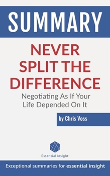 Paperback Summary: Never Split the Difference: Negotiating As If Your Life Depended On It - by Chris Voss Book