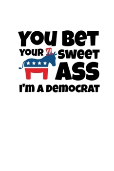 Paperback You Bet Your Sweet Ass I'm A Democrat: Funny Democratic Party Gift Journal Book