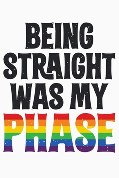 Paperback Being Straight Was My Phase: LGBT Pride Lined Notebook, Journal, Organizer, Diary, Composition Notebook, Gifts for LGBT Community and Supporters Book