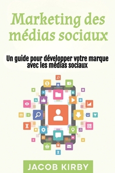 Marketing des médias sociaux: Un guide pour développer votre marque avec les médias sociaux (French Edition)