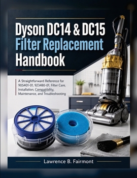 Paperback Dyson DC14 & DC15 Filter Replacement Handbook: A Straightforward Reference for 905401-01, 923480-01, Filter Care, Installation, Compatibility, Maintenance, and Troubleshooting Book