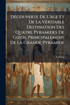 Paperback Découverte De L'âge Et De La Véritable Destination Des Quatre Pyramides De Gizeh, Principalement De La Grande Pyramide [French] Book
