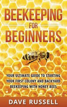 Paperback Beekeeping For Beginners: Your Ultimate Guide To Starting Your First Colony And Backyard Beekeeping With Honey Bees Book