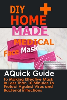 Paperback DIY Home Made Medical Face Mask: A Quick Guide To Making Effective Mask In Less Than 10 Minute To Protect Against Virus And Bacterial Infections Book