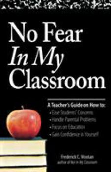 Paperback No Fear in My Classroom: A Teacher's Guide on How to Ease Student Concerns, Handle Parental Problems, Focus on Education and Gain Confidence in Book