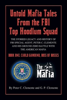 UNTOLD MAFIA TALES FROM THE FBI TOP HOODLUM SQUAD: The Storied Legacy of FBI Special Agent, Peter C. Clemente and His Ground Zero Organized Crime Battle with the American Mafia