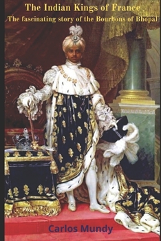 Paperback The Indian Kings of France: The fascinating story of the Bourbons of Bhopal Book