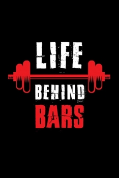 Life Behind Bars: Bodybuilding Journal, Physical Fitness Journal, Fitness Log Books, Workout Log Books For Men Track Your Progress, Cardio, Weights And More! 6x9 Paperback
