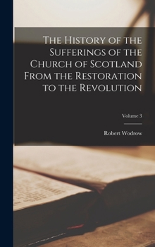 Hardcover The History of the Sufferings of the Church of Scotland From the Restoration to the Revolution; Volume 3 Book