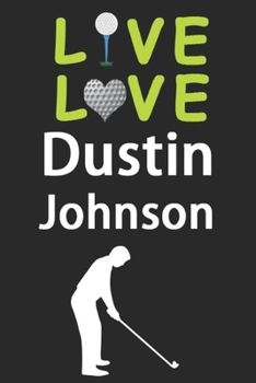 Paperback Live Love Dustin Johnson Journal: Funny Cute Gift For Dustin Johnson Lovers - I Heart Dustin Johnson Golf Notebook: Blank Lined Journals - 120 Pages - Book