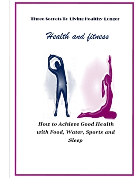 Health and Fitness :Three Secrets To Living Healthy Longer: health and fitness : Three Secrets To Living Healthy Longer