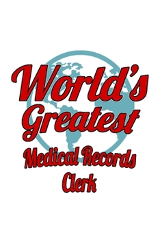 World's Greatest Medical Records Clerk: Original Medical Records Clerk Notebook, Medical Records Assistant Journal Gift, Diary, Doodle Gift or Notebook | 6 x 9 Compact Size, 109 Blank Lined Pages