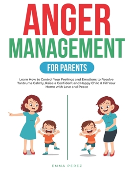Paperback Anger Management for Parents: Learn How to Control your Feelings and Emotions to Resolve Tantrums Calmly, Raise a Confident and Happy Child & Fill Y Book