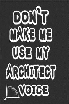 Paperback Don't Make Me Use My Architect Voice: Funny Architecture Design Work Notebook Gift For Architects Book