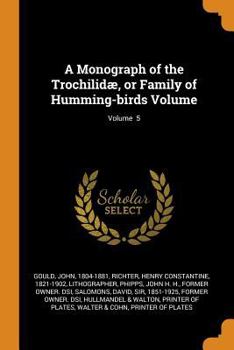 Paperback A Monograph of the Trochilid?, or Family of Humming-Birds Volume; Volume 5 Book