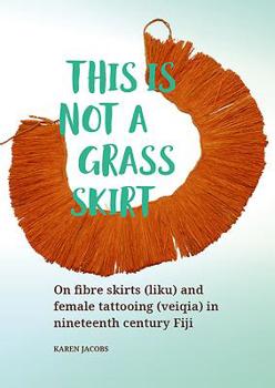 Paperback This Is Not a Grass Skirt: On Fibre Skirts (Liku) and Female Tattooing (Veiqia) in Nineteenth Century Fiji Book