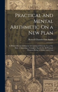 Hardcover Practical and Mental Arithmetic On a New Plan: In Which Mental Arithmetic Is Combined With the Use of the Slate: Containing a Complete System for All Book