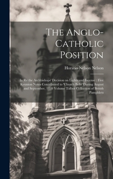 Hardcover The Anglo-Catholic Position: In re the Archbishops' Decision on Lights and Incense: Five Reunion Notes Contributed to 'Church Bells' During August Book