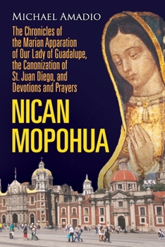 NICAN MOPOHUA: The Chronicles of the Marian Apparition of Our Lady of Guadalupe, the Canonization of St. Juan Diego, and Devotions and Prayers