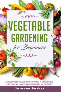 Paperback Vegetable Gardening for Beginners: A Beginners Guide to Growe a Vegetable Garden at Home with Natural Nutrients Book