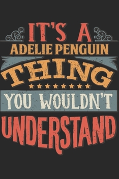 It's A Adelie Penguin Thing You Wouldn't Understand: Gift For Adelie Penguin Lover 6x9 Planner Journal