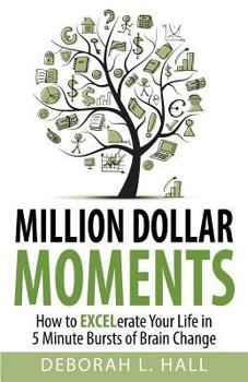 Million Dollar Moments: How to Excelerate Your Life in 5 Minute Bursts of Brain Change