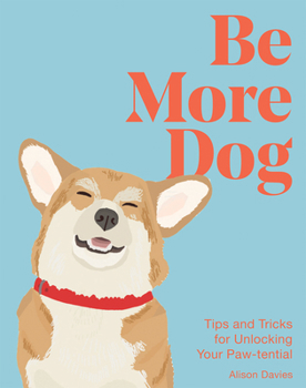 Hardcover Be More Dog: Tips and Tricks for Unlocking Your Paw-Tential Book