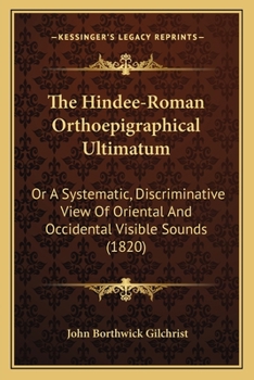 The Hindee-Roman Orthoepigraphical Ultimatum: Or A Systematic, Discriminative View Of Oriental And Occidental Visible Sounds
