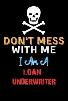 Don't Mess With Me I Am A LOAN UNDERWRITER  - Funny LOAN UNDERWRITER Notebook And Journal Gift Ideas: Lined Notebook / Journal Gift, 120 Pages, 6x9, Soft Cover, Matte Finish
