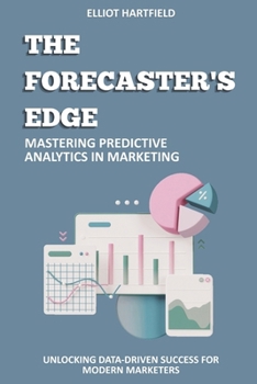 Paperback The Forecaster's Edge: Mastering Predictive Analytics in Marketing: Unlocking Data-Driven Success for Modern Marketers Book