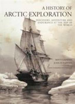 Hardcover A History of Arctic Exploration: Discovery, Adventure and Endurance at the Top of the World Book