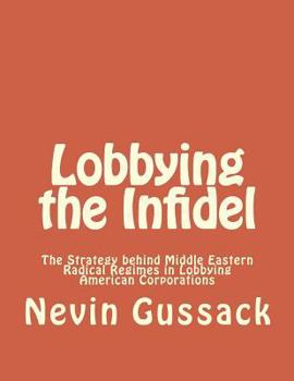 Paperback Lobbying the Infidel: The Strategy Behind Middle Eastern Radical Regimes in Lobbying American Corporations Book