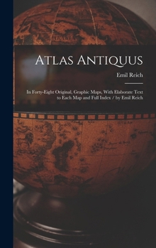 Atlas Antiquus: In Forty-Eight Original, Graphic Maps, With Elaborate Text to Each Map and Full Index / by Emil Reich