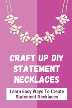 Paperback Craft Up DIY Statement Necklaces: Learn Easy Ways To Create Statement Necklaces: A Collection Of Statement Necklace Designs And Tutorials Book