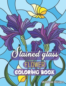 Stained Glass Flower Coloring Book 50 Unique Designs: Adult Stained Glass Flower Stress Reliving and Meditation Designs for teen Coloring Book