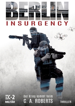 Berlin Insurgency: Der Krieg kommt heim: Bundeswehr-Veteran Kris Jäger im Kampf gegen Sniper, Drohnen und Terror
