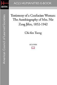 Testimony of a Confucian Woman: The Autobiography of Mrs. Nie Zeng Jifen, 1852-1942