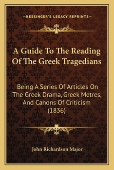 Paperback A Guide To The Reading Of The Greek Tragedians: Being A Series Of Articles On The Greek Drama, Greek Metres, And Canons Of Criticism (1836) Book