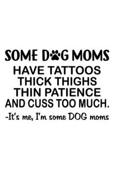 Some Dog Moms have tattoos thick thighs thin patience and cuss too much it's me, I'm some Dog moms: Blank Line Dog Lover Journal Lined with Lines 6x9 ... Planner Paper Christmas Gift for Dog Lover