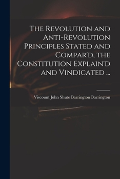 Paperback The Revolution and Anti-revolution Principles Stated and Compar'd, the Constitution Explain'd and Vindicated ... Book
