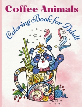 Coffee Animals Coloring Book for Adult: A Fun Coloring Book for Coffee Lovers and Adults Relaxation with Stress Relieving Animals - Funny Coffee Quotes