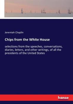 Paperback Chips from the White House: selections from the speeches, conversations, diaries, letters, and other writings, of all the presidents of the United Sta Book