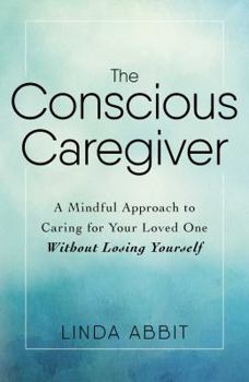 Paperback The Conscious Caregiver: A Mindful Approach to Caring for Your Loved One Without Losing Yourself Book