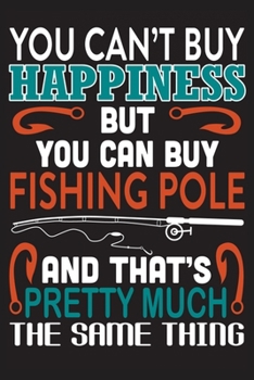 You can't buy happiness but you can buy fishing pole and that's pretty much the same thing: The Ultimate Fishing Logbook A Fishing Log and Record Book ... details about your catches, rod, location